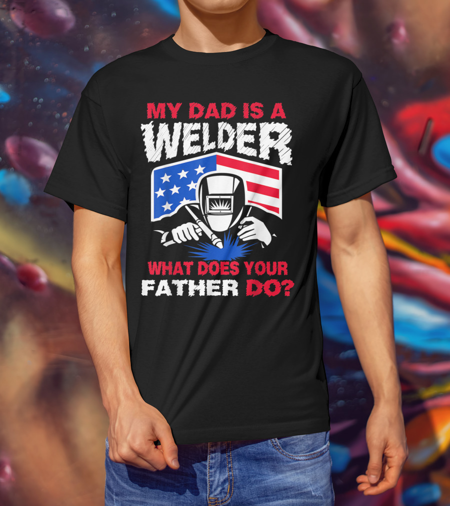 My Dad Is A Welder American Flag What Does Your Father Do T-Shirt