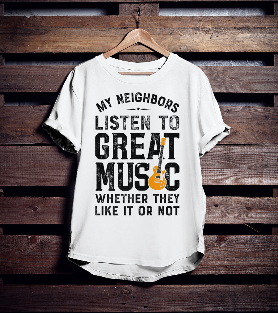 My Neighbors Listen To Great Music Whether They Like It Or Not Electric Guitar T-Shirt