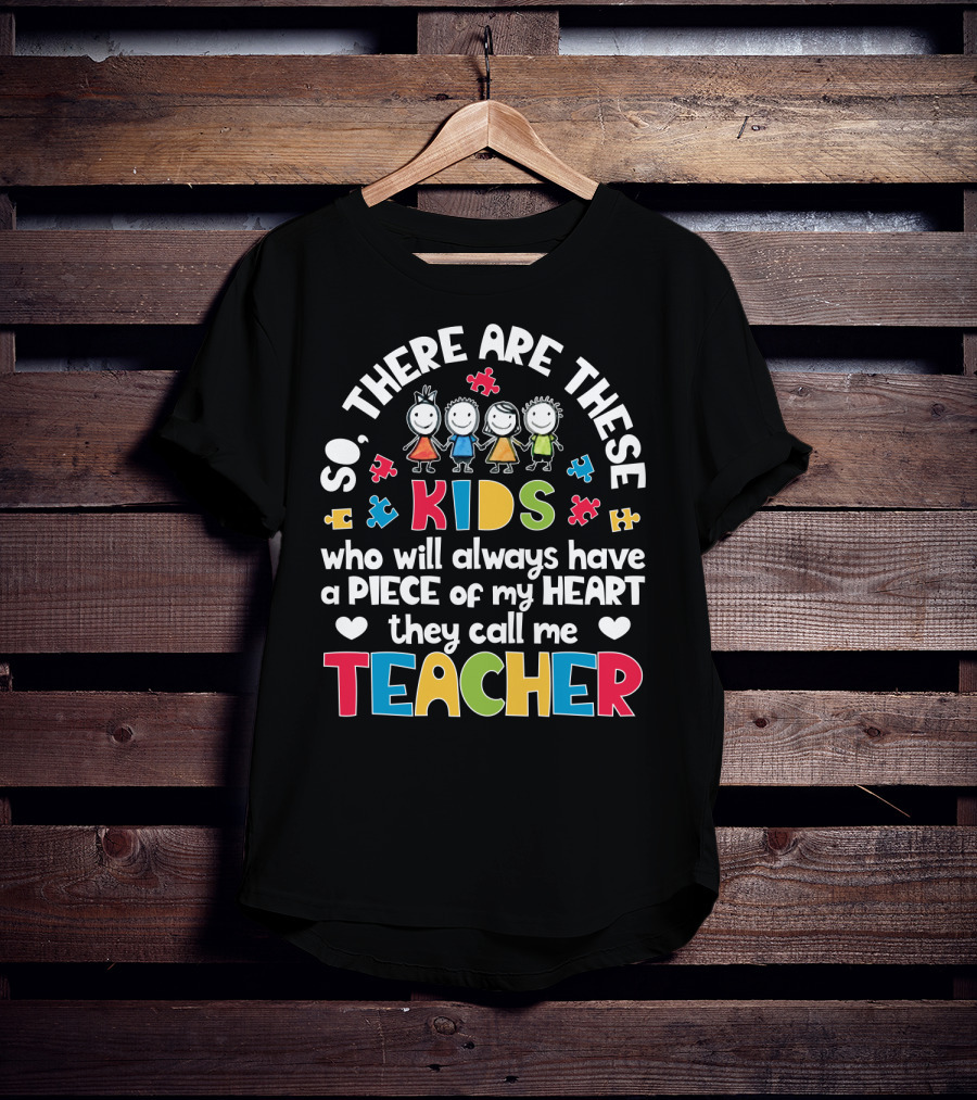 So There Are These Kids Who Will Always Have A Piece Of My Heart They Call Me Teacher T-Shirt