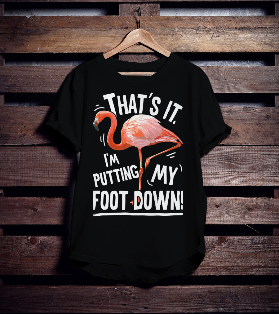 That's It I'm Putting My Foot Down Flamingo Pink T-Shirt