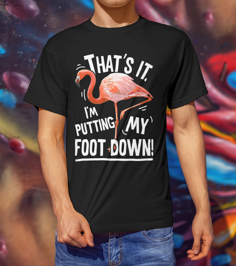That's It I'm Putting My Foot Down Flamingo Pink T-Shirt