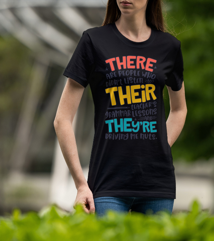 There Their They're People Who Didn't Listen To Teacher's Grammar Lessons And They're Driving Me Nuts T-Shirt