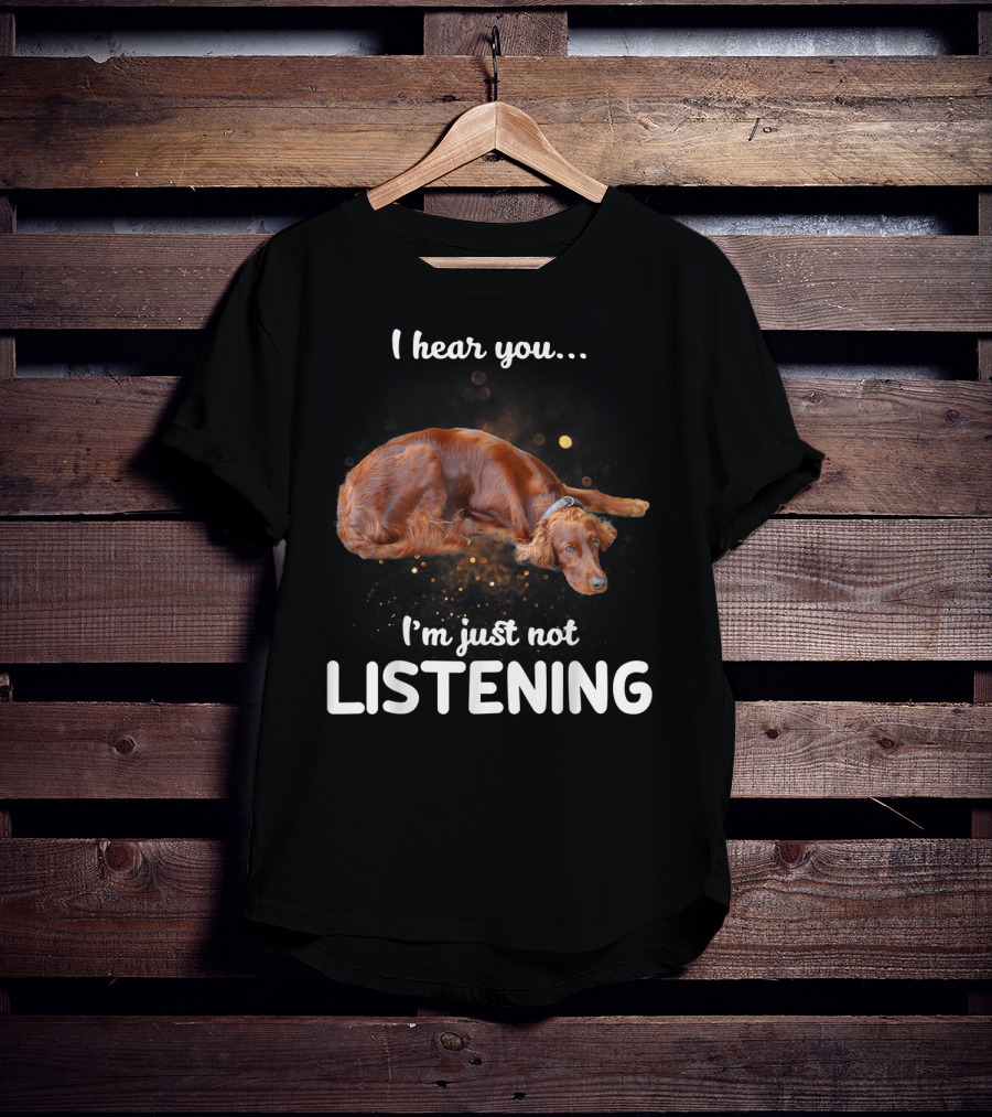 Irish Setter I Hear You I'm Just Not Listening T-Shirt