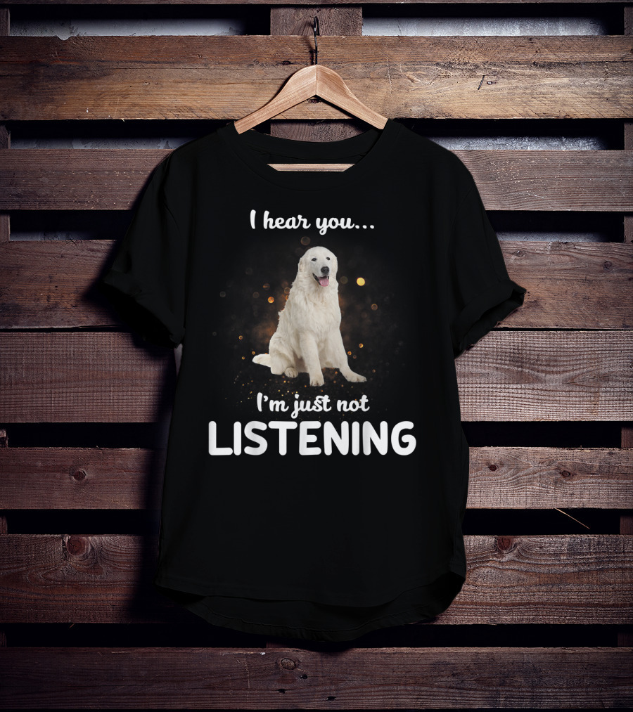 I Hear You Maremma Sheepdog I'm Just Not Listening T-Shirt