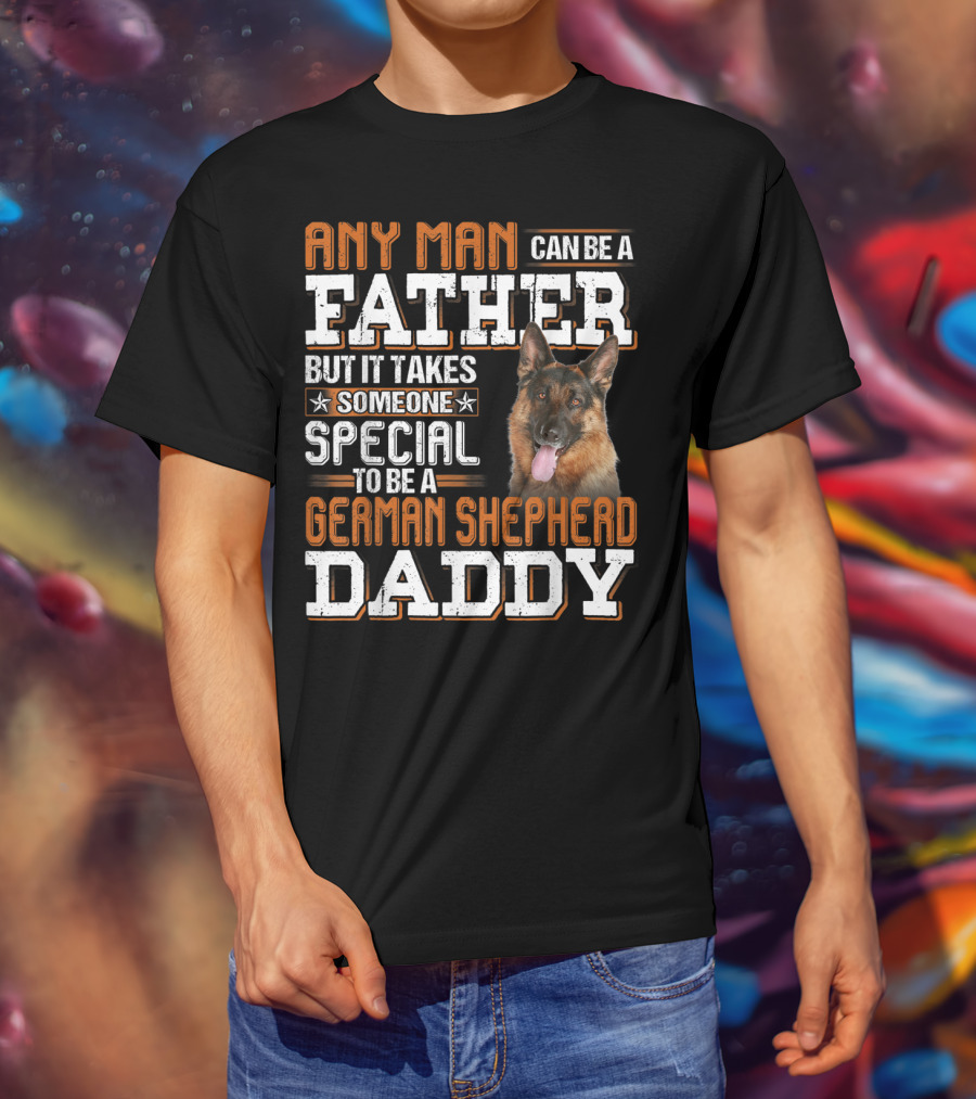 Any Man Can Be A Father But It Takes Someone Special To Be A German Shepherd Daddy T-Shirt