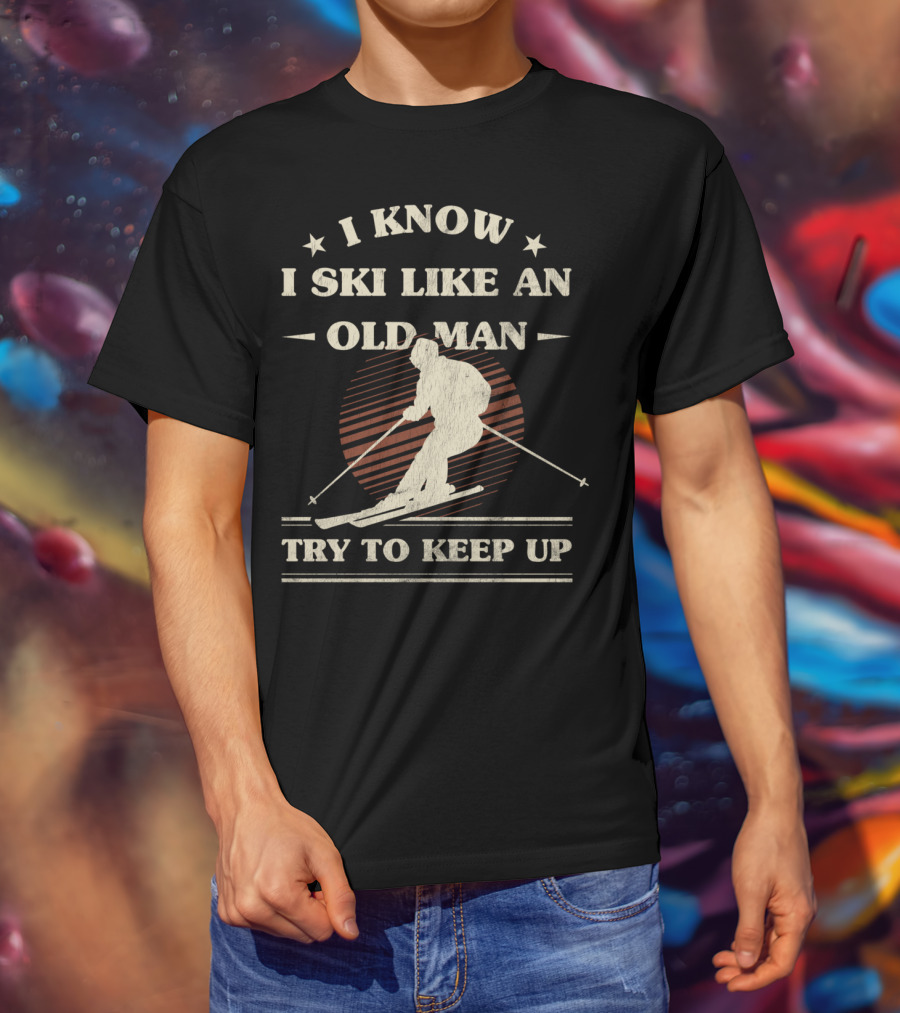 I Know I Ski Like An Old Man Try To Keep Up T-Shirt