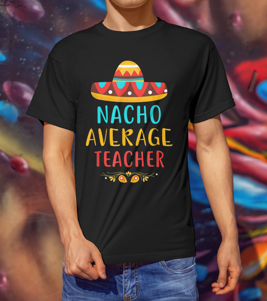 Nacho Average Teacher Sombrero Fiesta Mexican Party T-Shirt