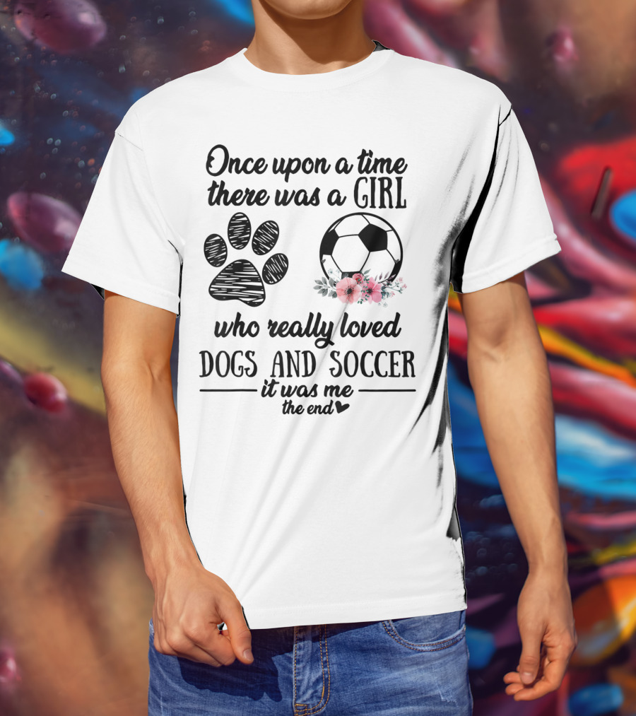 Once Upon A Time There Was A Girl Who Really Loved Dogs And Soccer It Was Me The End T-Shirt