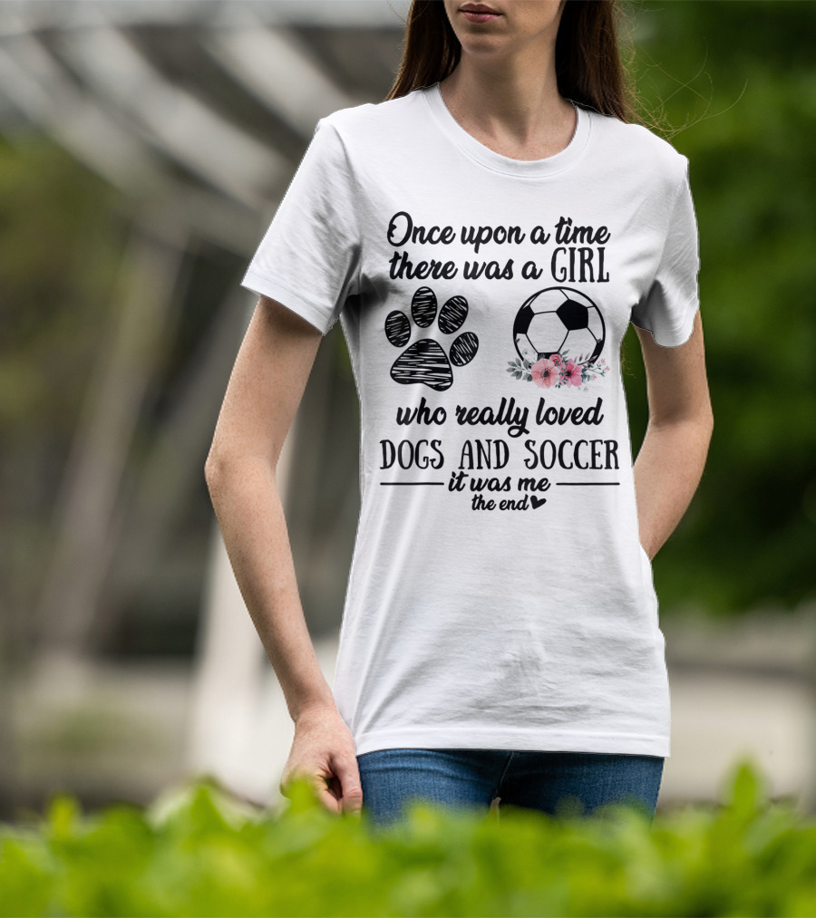 Once Upon A Time There Was A Girl Who Really Loved Dogs And Soccer It Was Me The End T-Shirt
