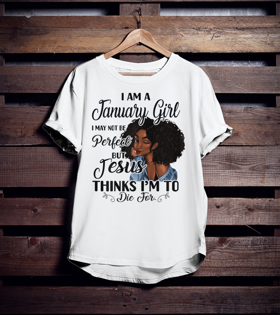 I Am A January Girl I May Not Be Perfect But Jesus Thinks I'm To Die For T-Shirt