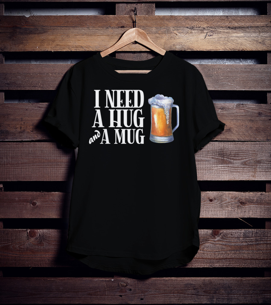 I Need A Hug And A Mug With Beer Froth T-Shirt