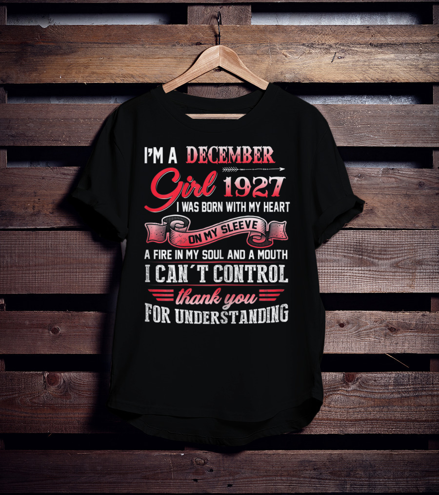 I'm A December Girl 1927 I Was Born With My Heart On My Sleeve A Fire In My Soul And A Mouth I Can't Control Thank You For Understanding T-Shirt