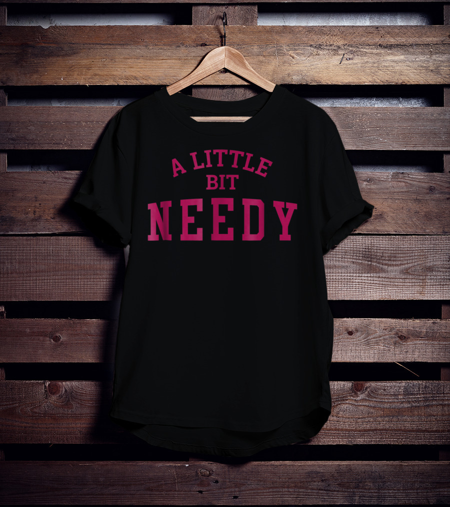 A Little Bit Needy Bold Red Lettering T-Shirt