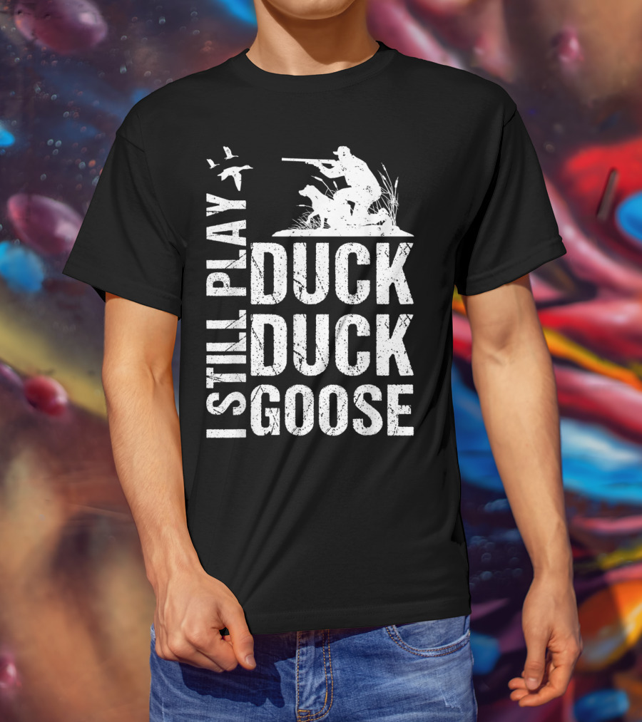 I Still Play Duck Duck Goose Funny Duck Hunting T-Shirt
