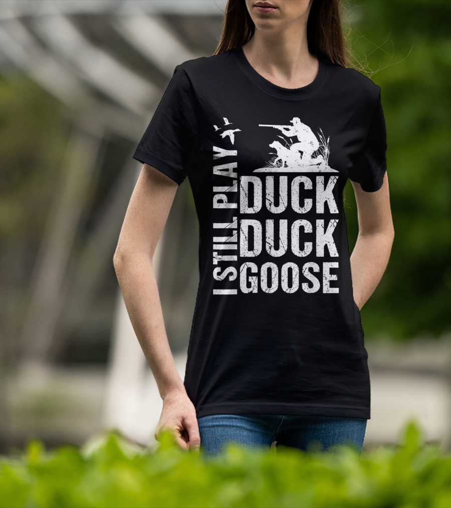 I Still Play Duck Duck Goose Funny Duck Hunting T-Shirt