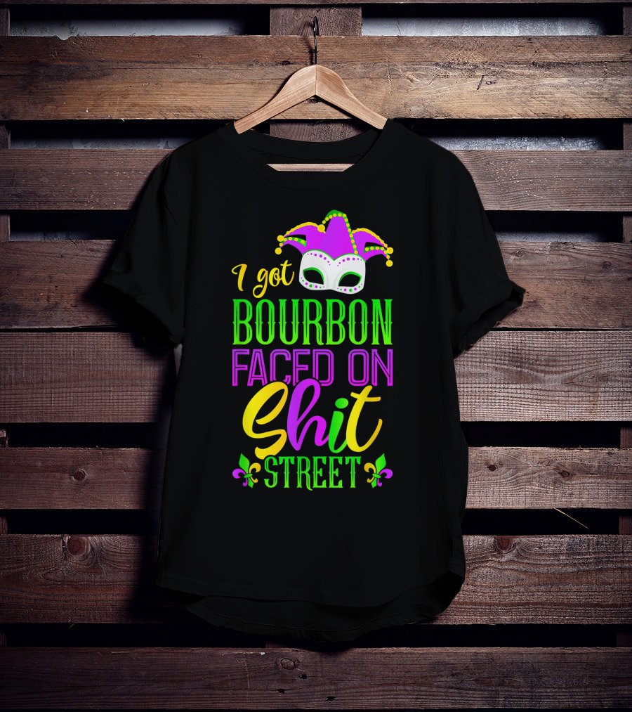 I Got Bourbon Faced On Shit Street Funny Mardi Gras Bourbon Street New Orleans Drinking T-Shirt