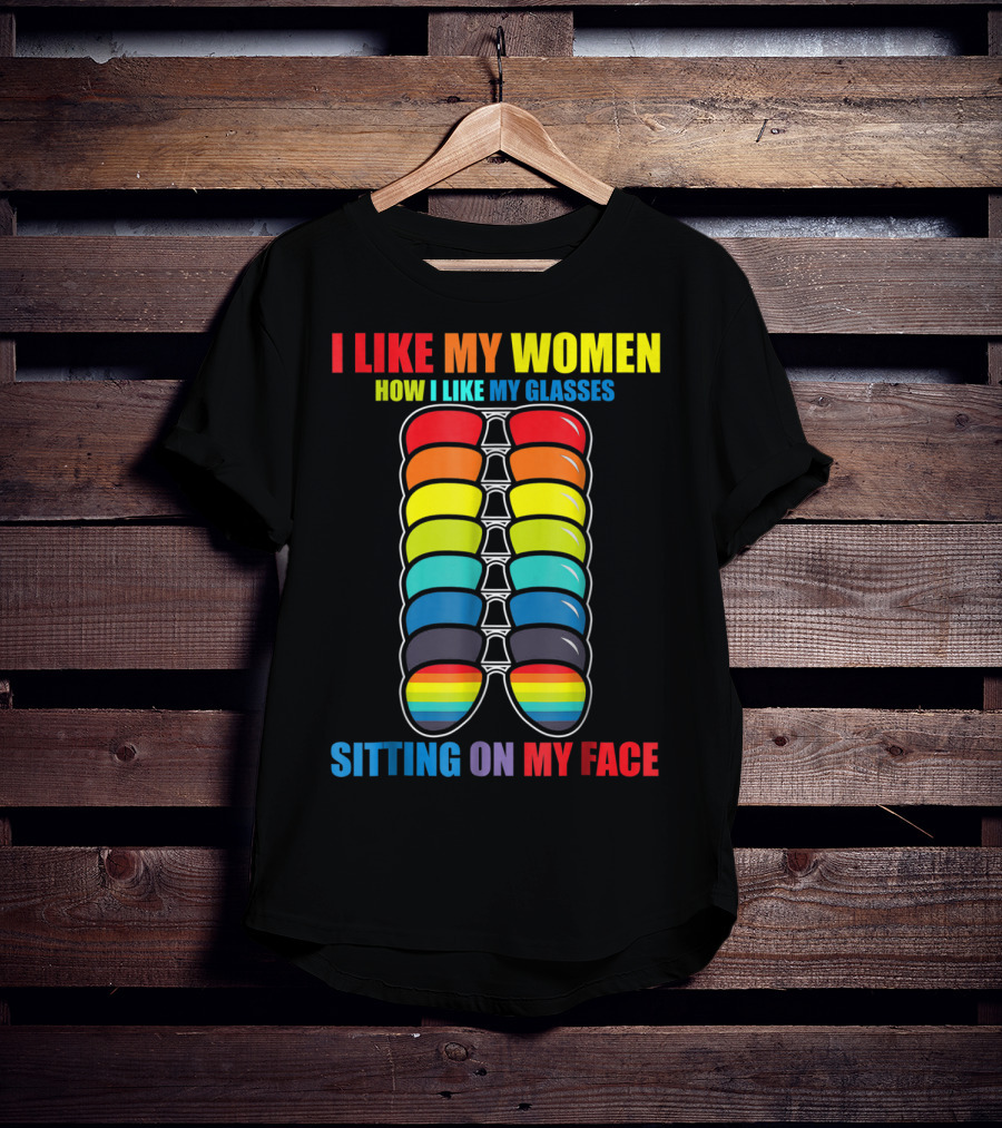 I Like My Women How I Like My Glasses Sitting On My Face Sunglasses Rainbow Colors T-Shirt