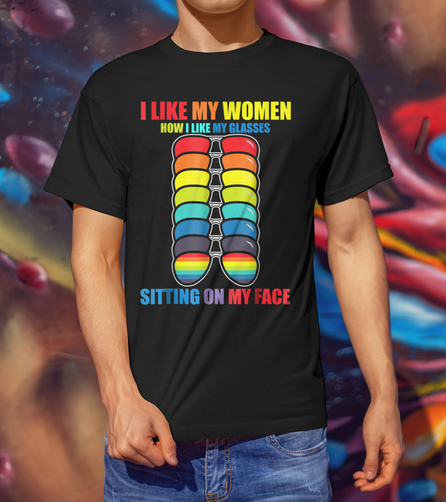 I Like My Women How I Like My Glasses Sitting On My Face Sunglasses Rainbow Colors T-Shirt