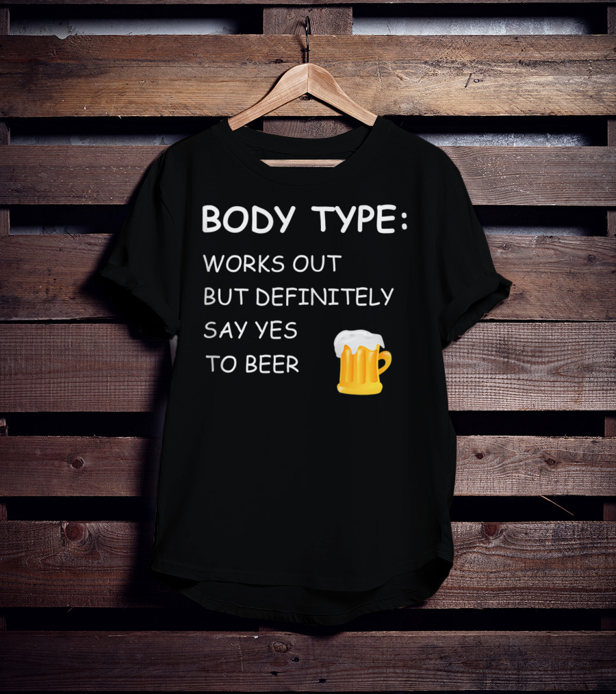 Body Type Loves Beer Works Out But Definitely Say Yes To Beer T-Shirt