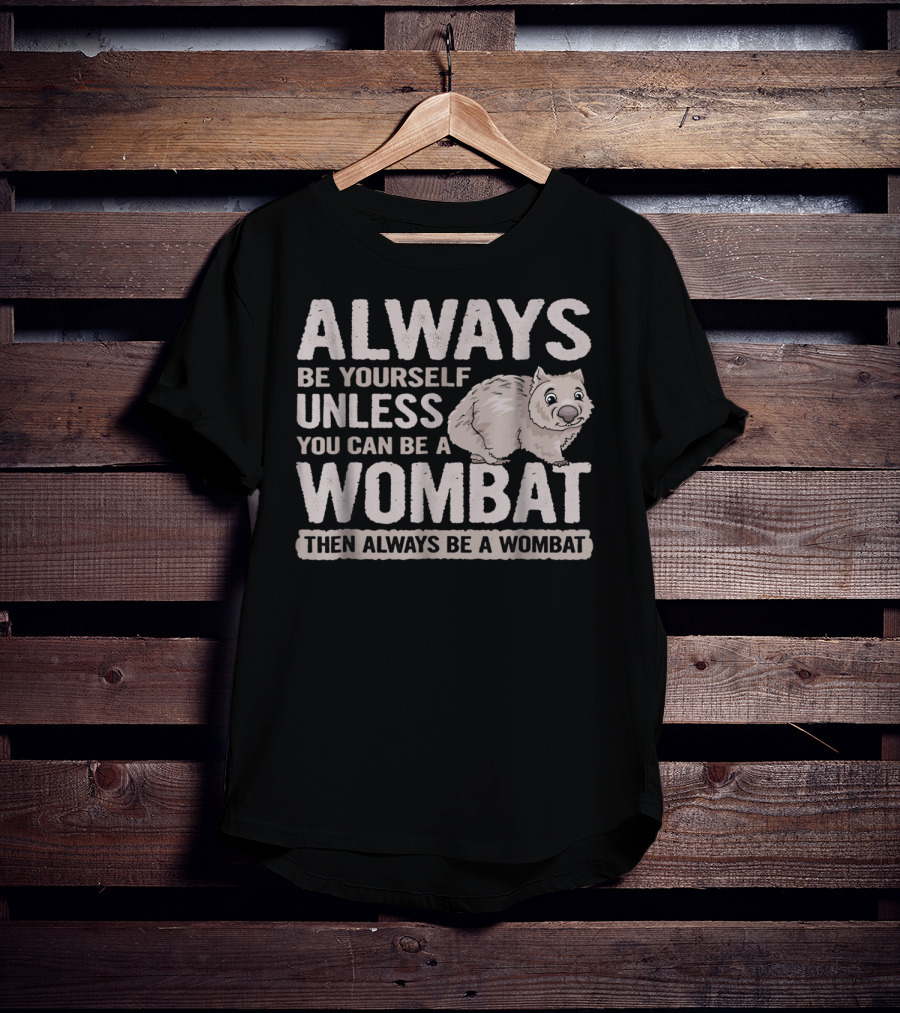 Always Be Yourself Unless You Can Be A Wombat Then Always Be A Wombat T-Shirt