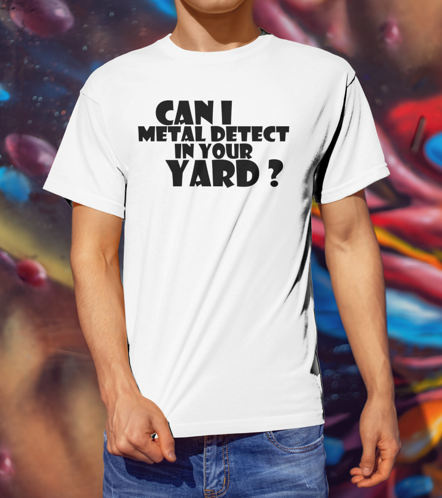 Can I Metal Detect In Your Yard Metal Detecting Fun Request T-Shirt