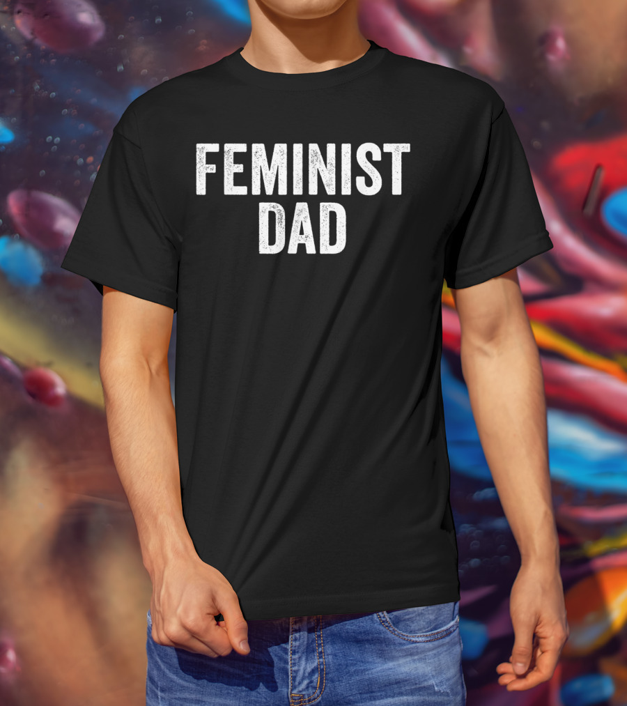 Feminist Dad For Feminist Dads Fathers Empowerment Equality T-Shirt