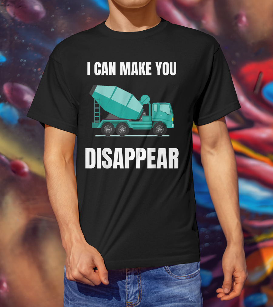 I Can Make You Disappear Funny Concrete Mixer Cement Mixer Truck Driver T-Shirt
