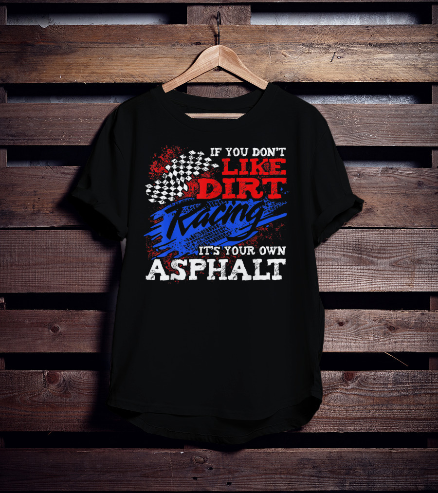 If You Don't Like Dirt Racing It's Your Own Asphalt T-Shirt