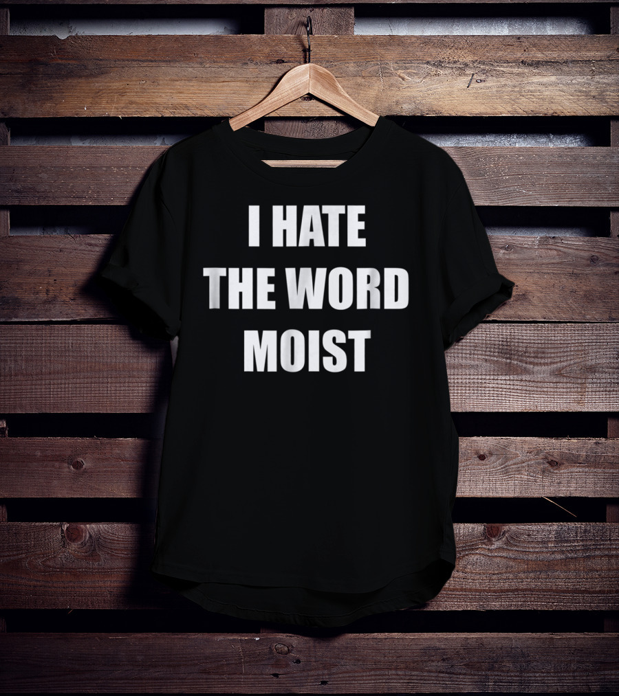 I Hate The Word Moist Gag T-Shirt