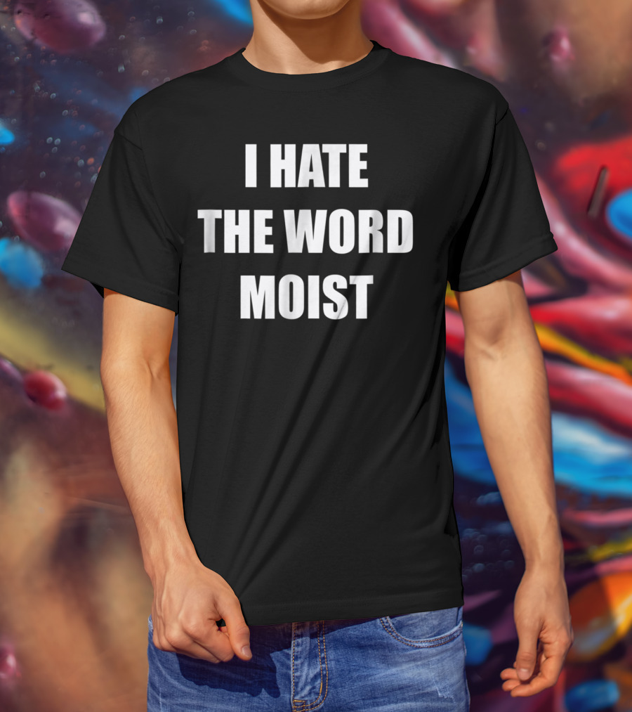 I Hate The Word Moist Gag T-Shirt