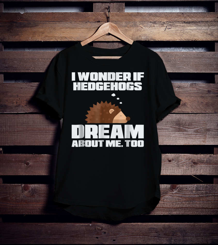I Wonder If Hedgehogs Dream About Me Too T-Shirt