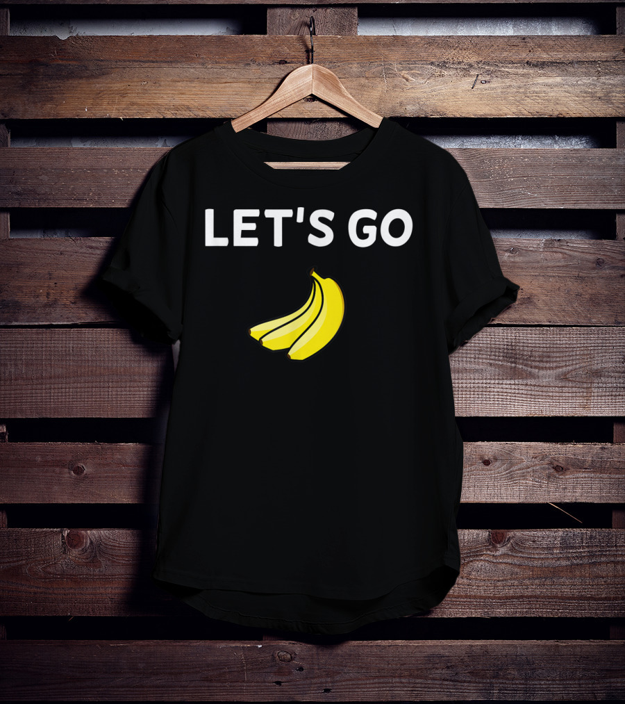 LET'S GO BANANAS Sarcastic Joke T-Shirt