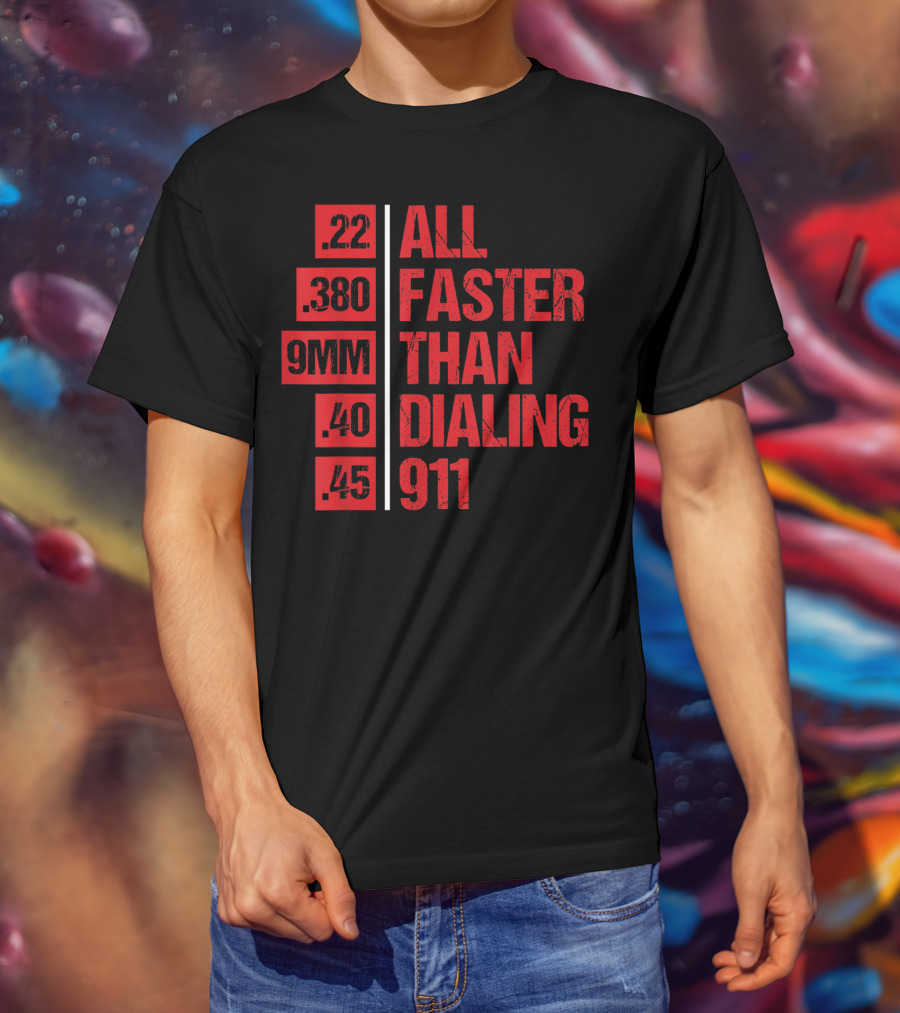 All Faster Than Dialing 911 .22 .380 9MM .40 .45 Gun Lovers T-Shirt