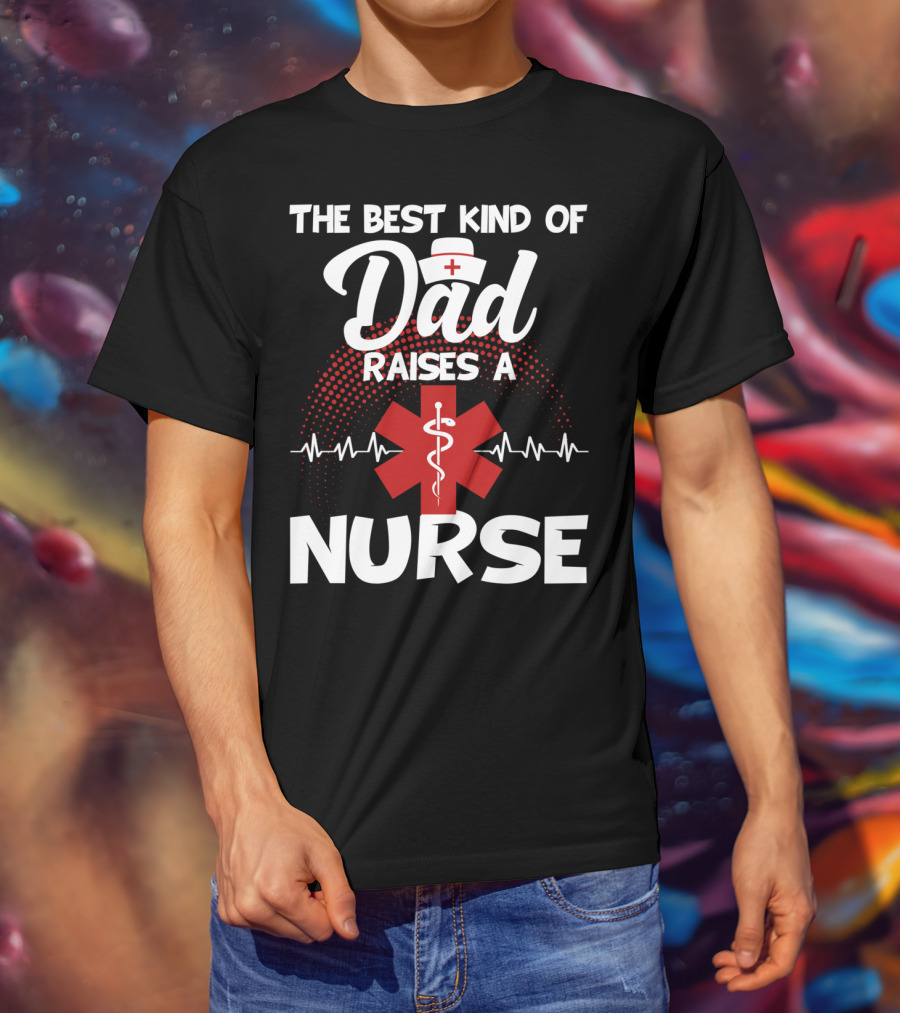 The Best Kind Of Dad Raises A Nurse With Medical Symbol And Heartbeat T-Shirt