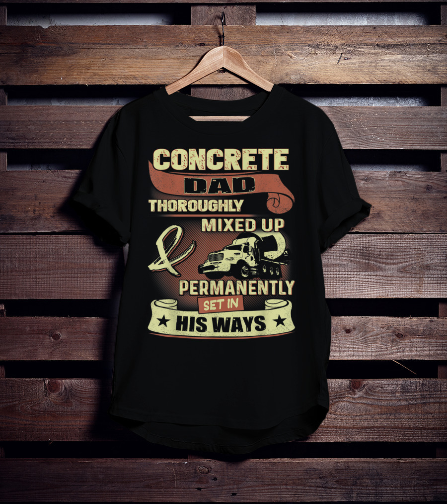 Concrete Dad Thoroughly Mixed Up Permanently Set IN His Ways T-Shirt