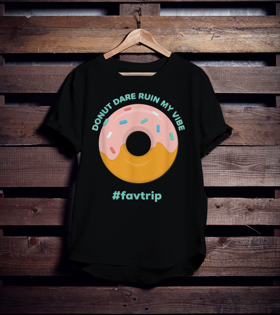 Donut Dare Ruin My Vibe #Favtrip T-Shirt