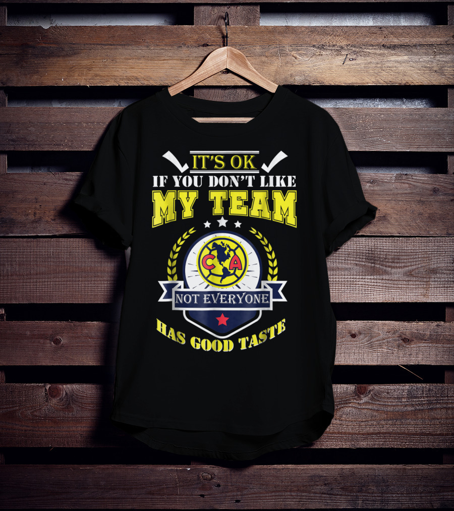 It's Ok If You Don't Like My Team Not Everyone Has Good Taste CA America Mexico T-Shirt