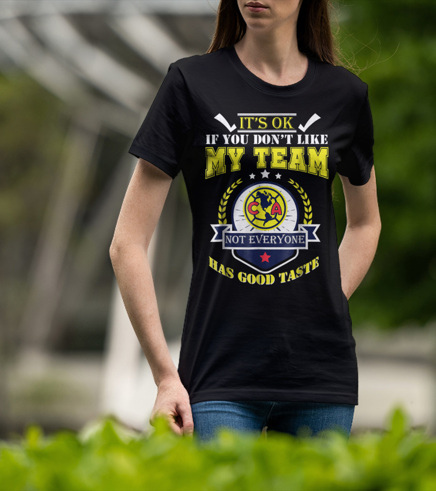 It's Ok If You Don't Like My Team Not Everyone Has Good Taste CA America Mexico T-Shirt