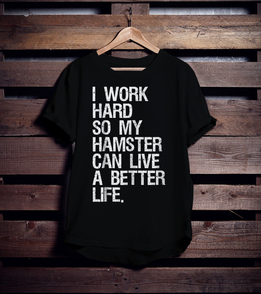 I Work Hard So My Hamster Can Live A Better Life T-Shirt