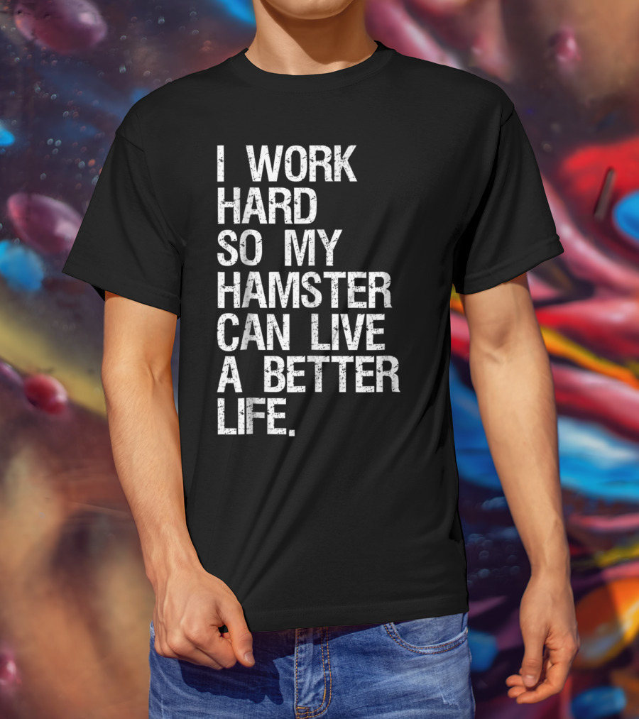 I Work Hard So My Hamster Can Live A Better Life T-Shirt
