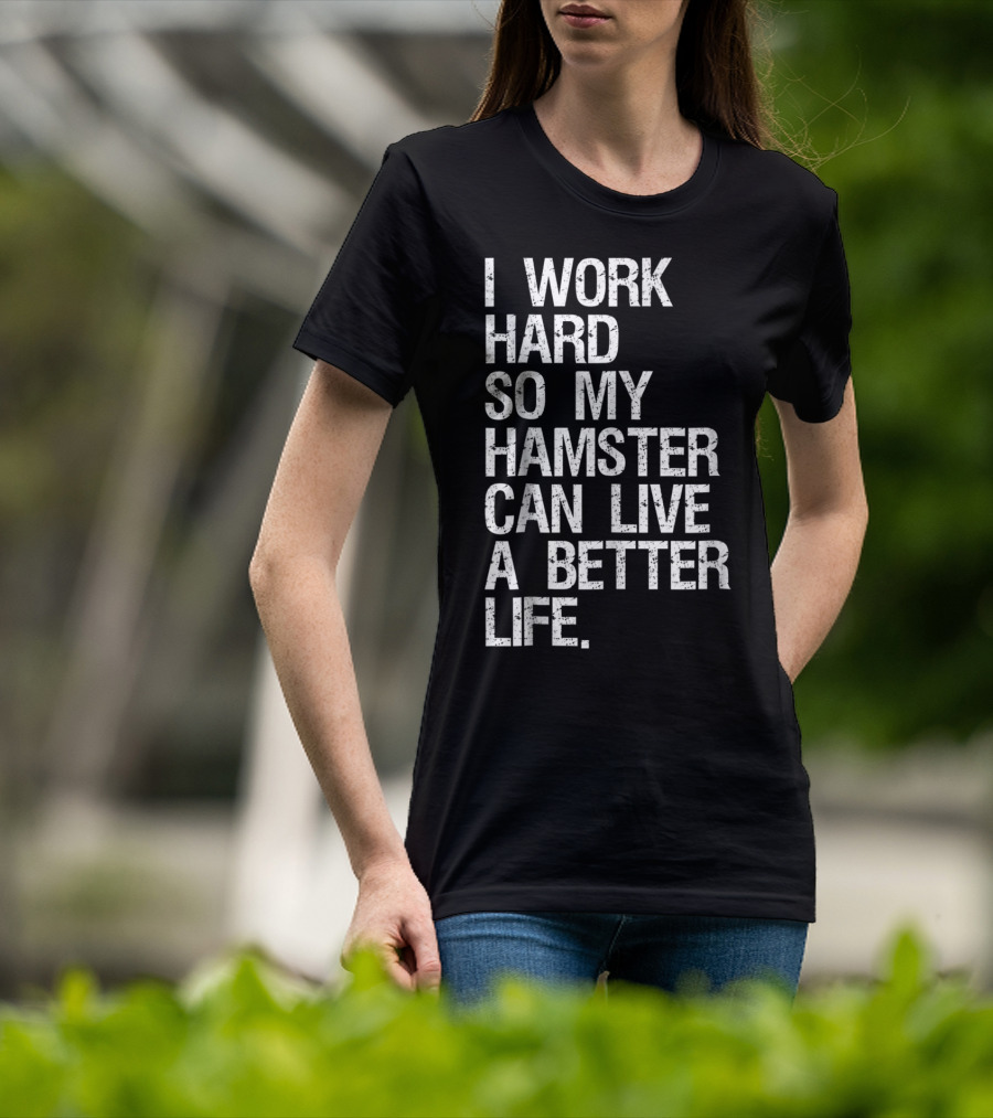 I Work Hard So My Hamster Can Live A Better Life T-Shirt