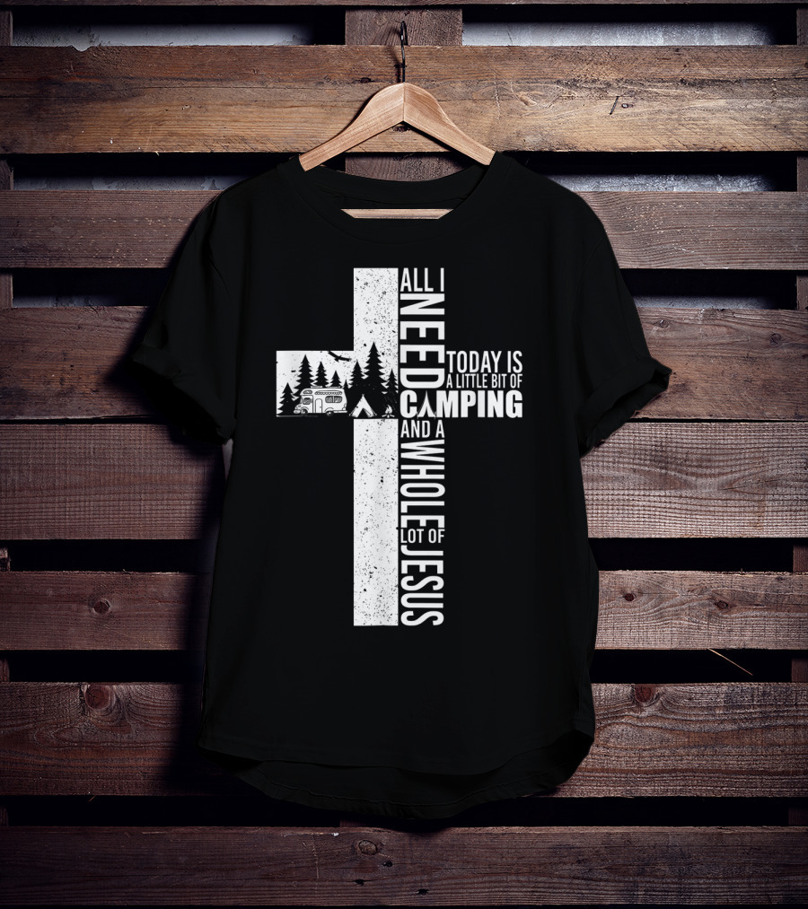 All I Need Today Is A Little Bit Of Camping And A Whole Lot Of Jesus Cross T-Shirt