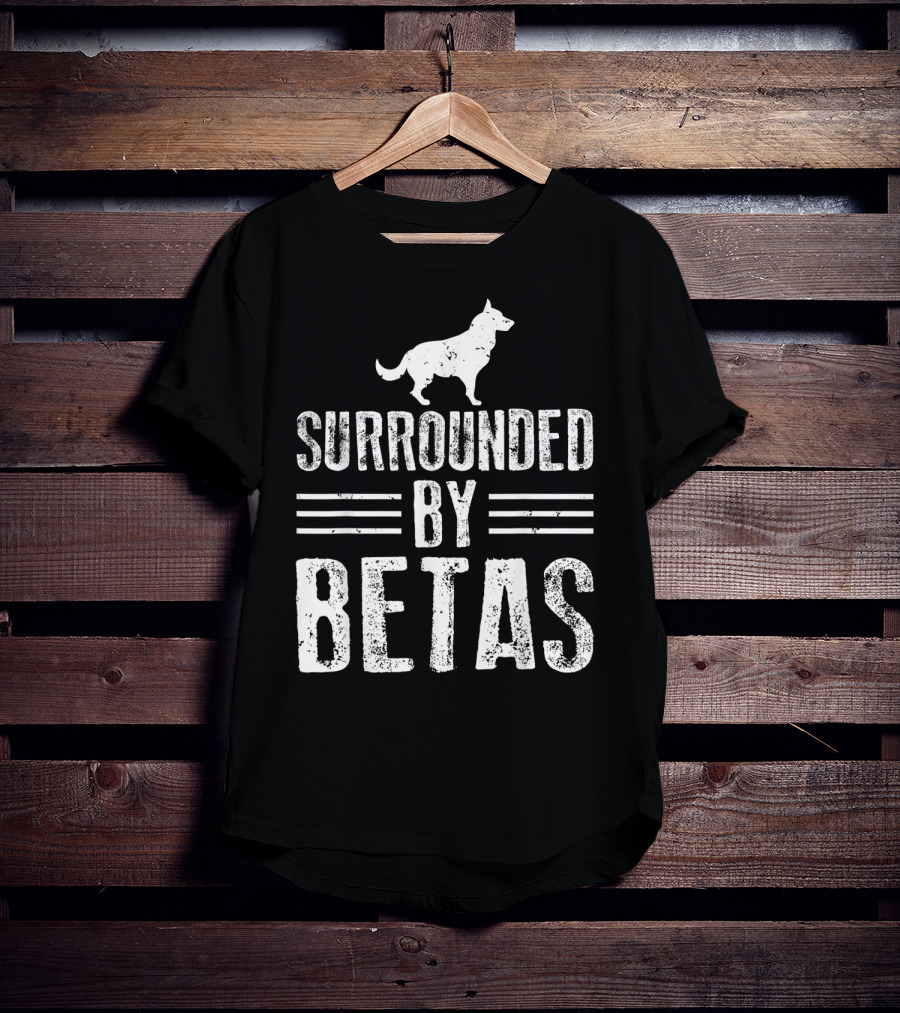 Surrounded By Betas Alpha Dog Chief Overlord T-Shirt