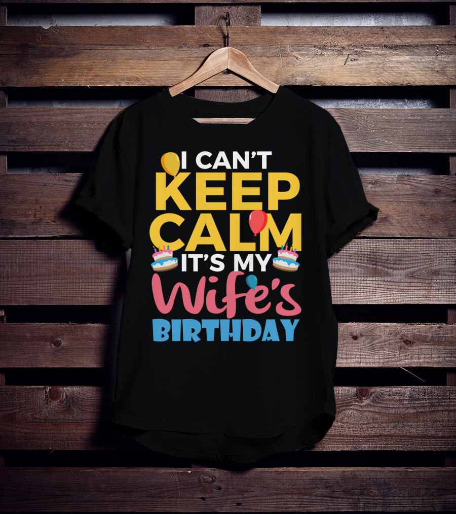 I Can't Keep Calm It's My Wife's Birthday Funny Wife With Balloons And Cakes T-Shirt