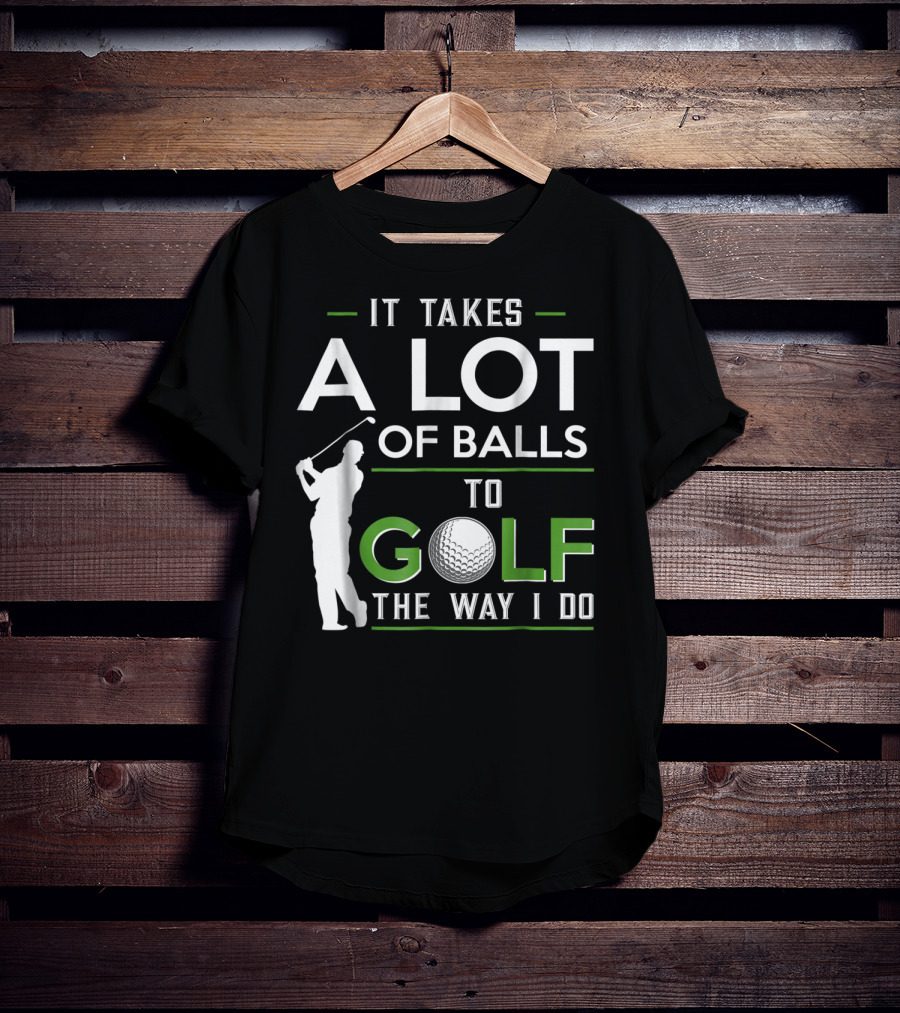 It Takes A Lot Of Balls To Golf The Way I Do Golfer And Ball T-Shirt