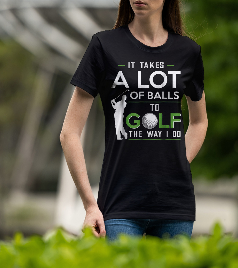 It Takes A Lot Of Balls To Golf The Way I Do Golfer And Ball T-Shirt