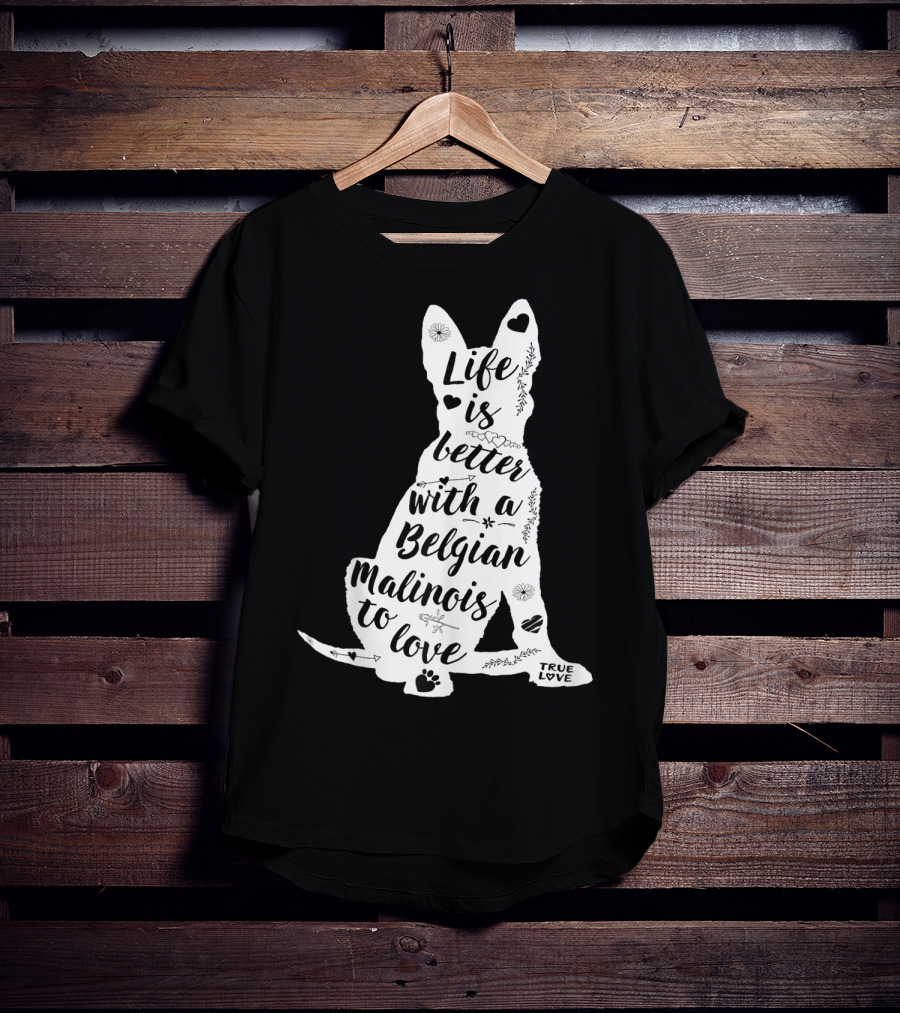 Life Is Better With A Belgian Malinois To Love True Love For Belgian Malinois Dog Lovers T-Shirt
