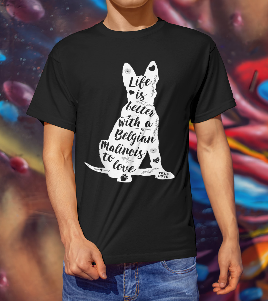 Life Is Better With A Belgian Malinois To Love True Love For Belgian Malinois Dog Lovers T-Shirt