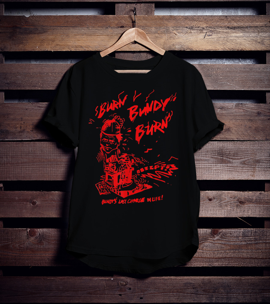 Burn Bundy Burn Execution Day Ted Bundy's Last Chance In Life T-Shirt