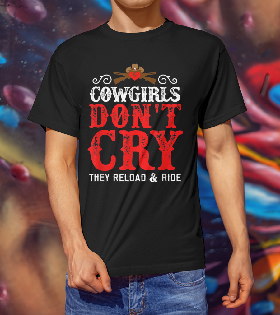 Cowgirls Don't Cry They Reload And Ride Funny Country Girls Southern Gals T-Shirt